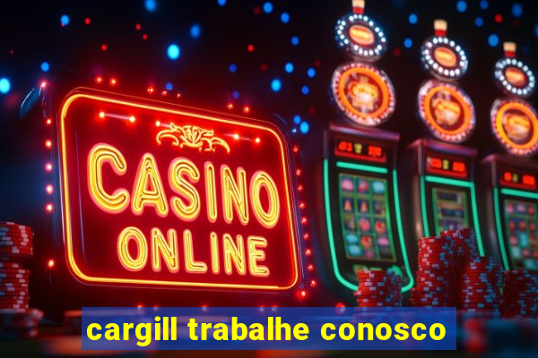 cargill trabalhe conosco